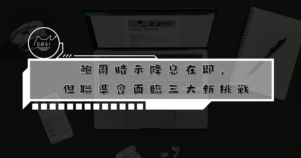 鮑爾暗示降息在即，但聯準會面臨三大新挑戰